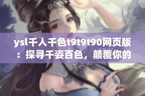 ysl千人千色t9t9t90网页版：探寻千姿百色，颠覆你的美妆世界