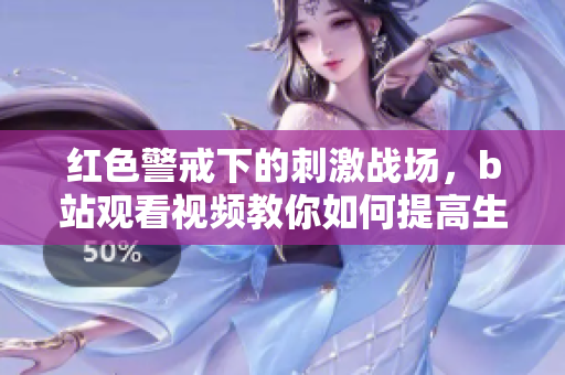 红色警戒下的刺激战场，b站观看视频教你如何提高生存能力！