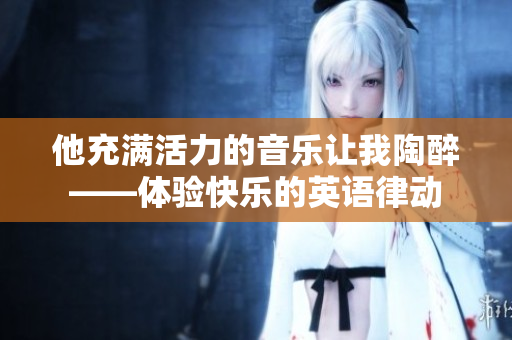 他充满活力的音乐让我陶醉——体验快乐的英语律动
