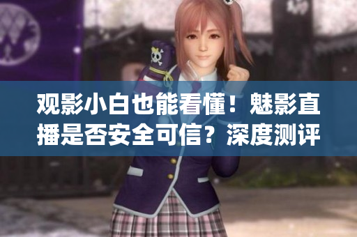 观影小白也能看懂！魅影直播是否安全可信？深度测评告诉你实情(1)