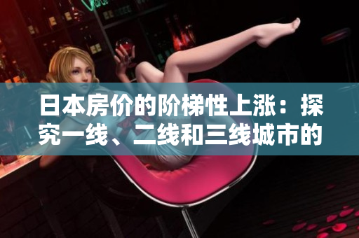 日本房价的阶梯性上涨：探究一线、二线和三线城市的趋势