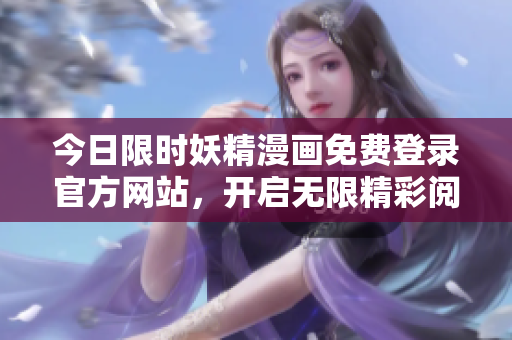 今日限时妖精漫画免费登录官方网站，开启无限精彩阅读体验！