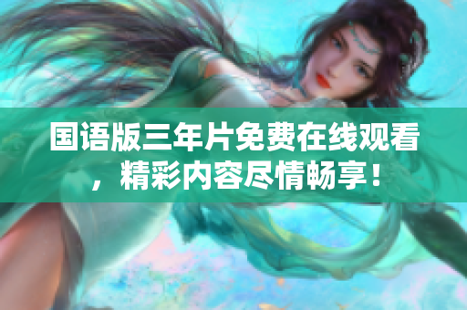 国语版三年片免费在线观看，精彩内容尽情畅享！