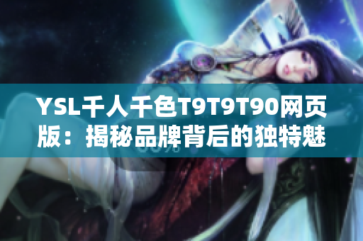 YSL千人千色T9T9T90网页版：揭秘品牌背后的独特魅力