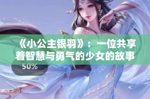 《小公主银羽》：一位共享着智慧与勇气的少女的故事