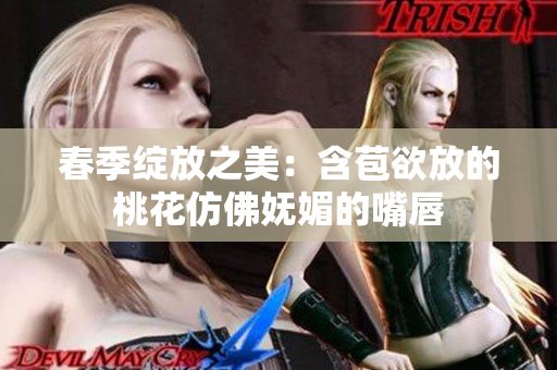 春季绽放之美：含苞欲放的桃花仿佛妩媚的嘴唇