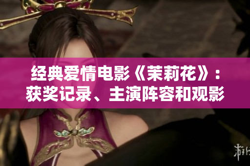 经典爱情电影《茉莉花》：获奖记录、主演阵容和观影指南
