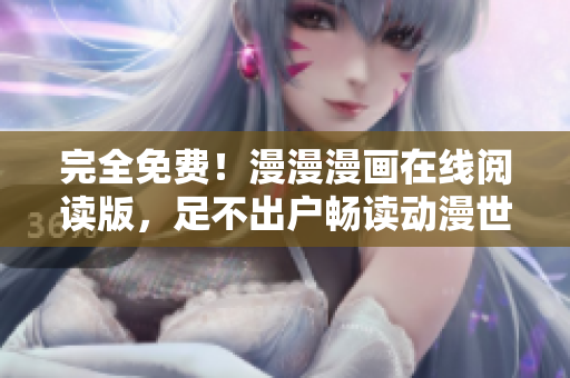 完全免费！漫漫漫画在线阅读版，足不出户畅读动漫世界