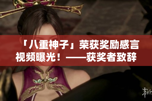 「八重神子」荣获奖励感言视频曝光！——获奖者致辞分享心路历程