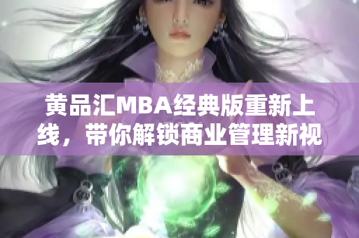 黄品汇MBA经典版重新上线，带你解锁商业管理新视角