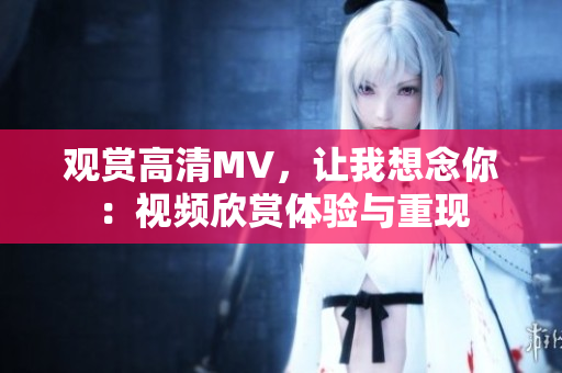 观赏高清MV，让我想念你：视频欣赏体验与重现