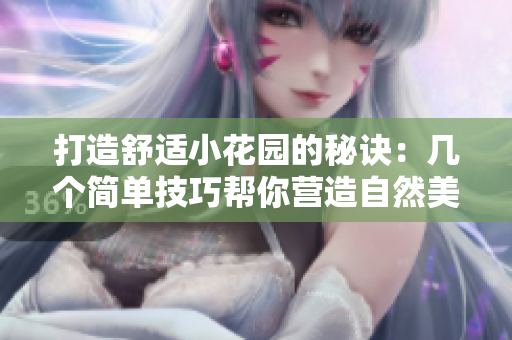 打造舒适小花园的秘诀：几个简单技巧帮你营造自然美景