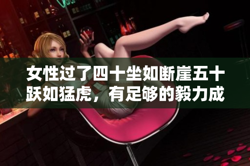 女性过了四十坐如断崖五十跃如猛虎，有足够的毅力成为自己的土豪