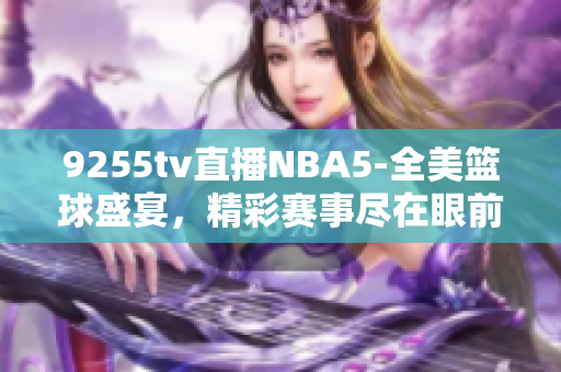 9255tv直播NBA5-全美篮球盛宴，精彩赛事尽在眼前