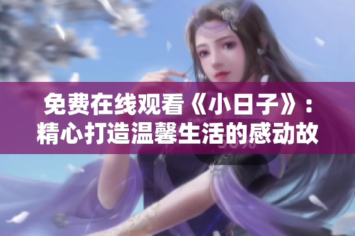 免费在线观看《小日子》：精心打造温馨生活的感动故事