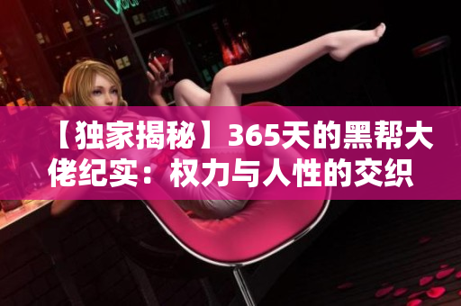【独家揭秘】365天的黑帮大佬纪实：权力与人性的交织
