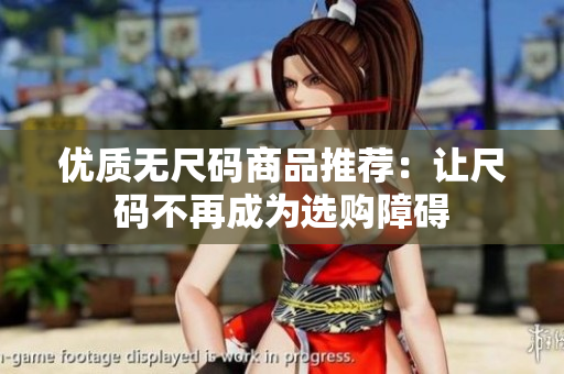 优质无尺码商品推荐：让尺码不再成为选购障碍