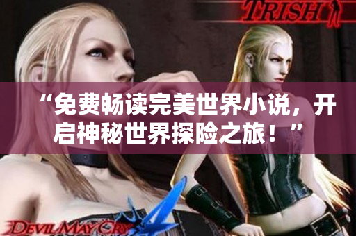 “免费畅读完美世界小说，开启神秘世界探险之旅！”