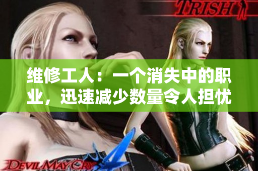 维修工人：一个消失中的职业，迅速减少数量令人担忧