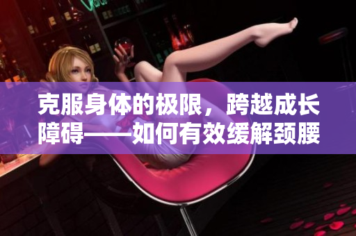 克服身体的极限，跨越成长障碍——如何有效缓解颈腰疼痛
