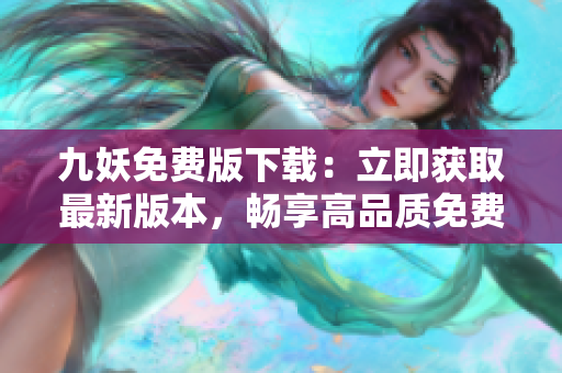 九妖免费版下载：立即获取最新版本，畅享高品质免费应用资源