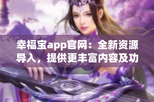 幸福宝app官网：全新资源导入，提供更丰富内容及功能更新(1)