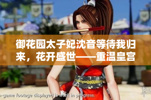 御花园太子妃沈音等待我归来，花开盛世——重温皇宫守候之恋