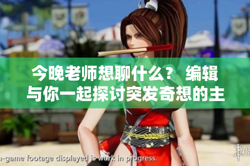 今晚老师想聊什么？ 编辑与你一起探讨突发奇想的主题。