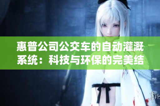 惠普公司公交车的自动灌溉系统：科技与环保的完美结合