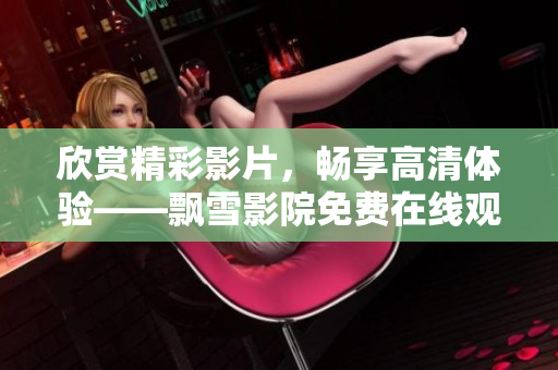 欣赏精彩影片，畅享高清体验——飘雪影院免费在线观看