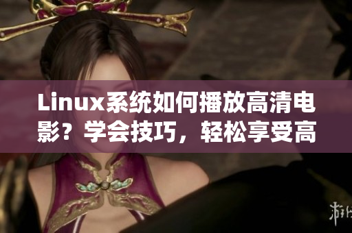 Linux系统如何播放高清电影？学会技巧，轻松享受高清画质