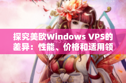 探究美欧Windows VPS的差异：性能、价格和适用领域