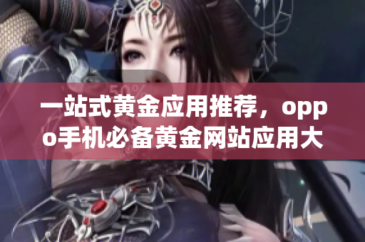 一站式黄金应用推荐，oppo手机必备黄金网站应用大全