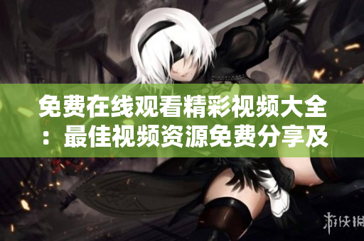 免费在线观看精彩视频大全：最佳视频资源免费分享及推荐