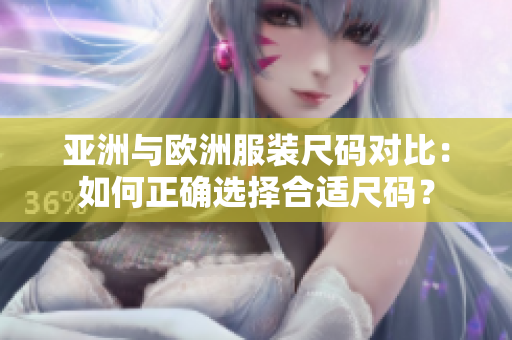 亚洲与欧洲服装尺码对比：如何正确选择合适尺码？