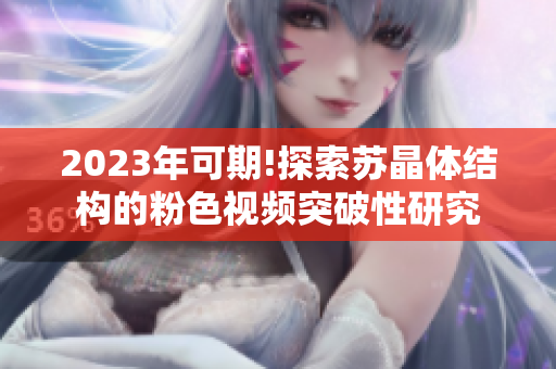 2023年可期!探索苏晶体结构的粉色视频突破性研究