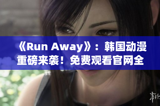《Run Away》：韩国动漫重磅来袭！免费观看官网全解析！