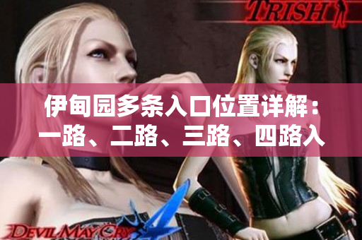 伊甸园多条入口位置详解：一路、二路、三路、四路入口具体位置揭秘