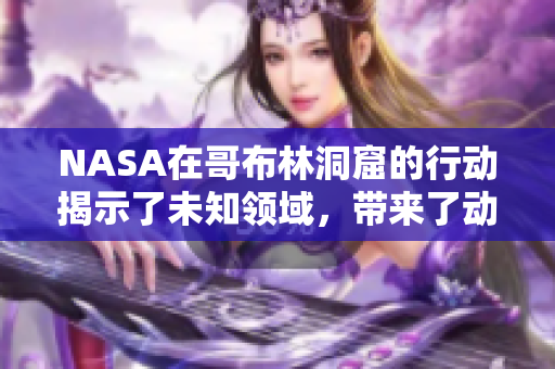 NASA在哥布林洞窟的行动揭示了未知领域，带来了动漫般的惊喜