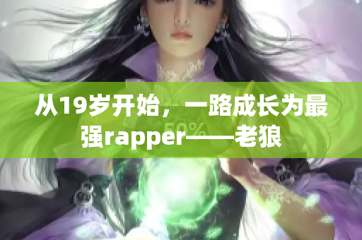 从19岁开始，一路成长为最强rapper——老狼