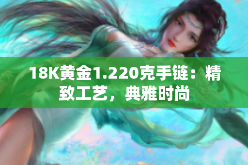 18K黄金1.220克手链：精致工艺，典雅时尚
