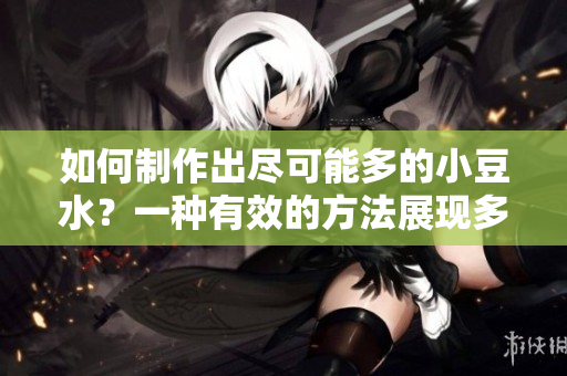 如何制作出尽可能多的小豆水？一种有效的方法展现多个角度