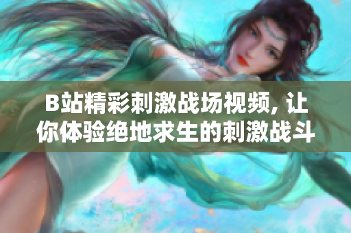 B站精彩刺激战场视频, 让你体验绝地求生的刺激战斗