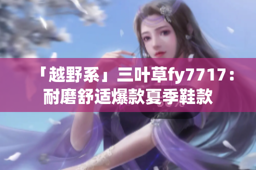 「越野系」三叶草fy7717：耐磨舒适爆款夏季鞋款