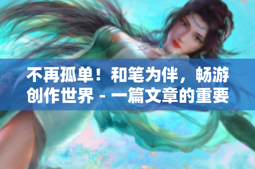 不再孤单！和笔为伴，畅游创作世界 - 一篇文章的重要性