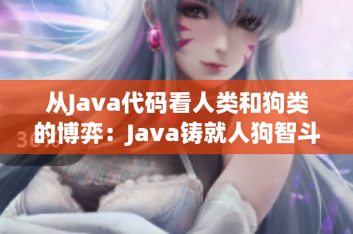 从Java代码看人类和狗类的博弈：Java铸就人狗智斗新纪元