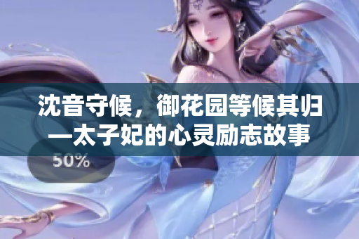 沈音守候，御花园等候其归—太子妃的心灵励志故事