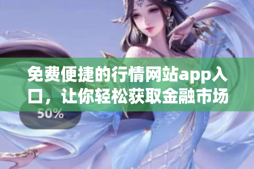 免费便捷的行情网站app入口，让你轻松获取金融市场实时行情