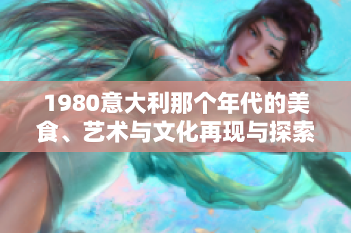 1980意大利那个年代的美食、艺术与文化再现与探索