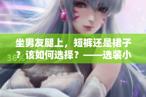 坐男友腿上，短裤还是裙子？该如何选择？——选装小贴士